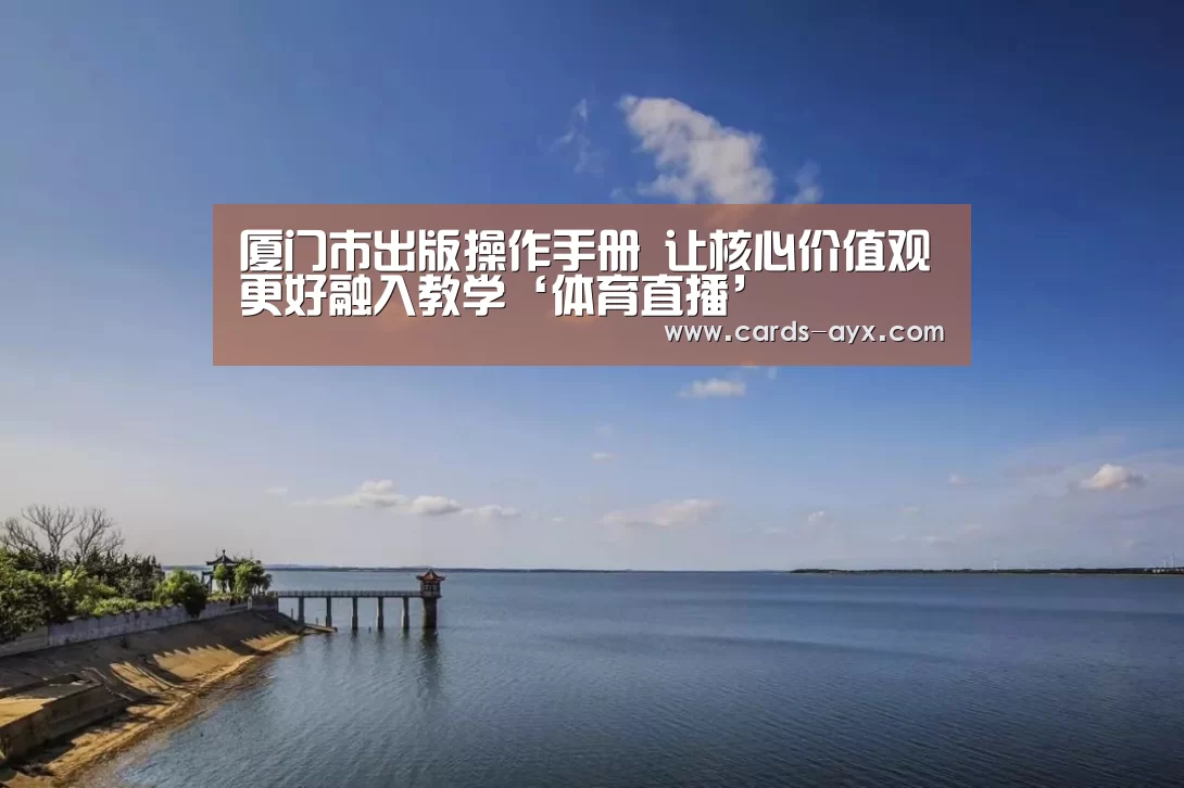 厦门市出版操作手册 让核心价值观更好融入教学‘体育直播’(图3) 爱游戏官方