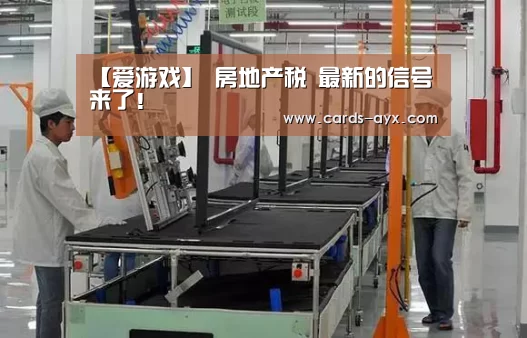【爱游戏】
房地产税 最新的信号来了!(图2) 爱游戏